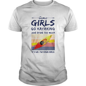 Some Girls Go Kayaking And Drink Too Much  Shirt